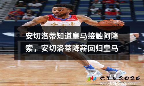 安切洛蒂知道皇马接触阿隆索，安切洛蒂降薪回归皇马