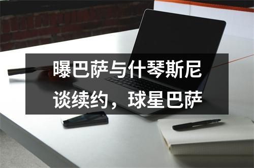 曝巴萨与什琴斯尼谈续约，球星巴萨