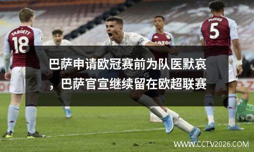 巴萨申请欧冠赛前为队医默哀，巴萨官宣继续留在欧超联赛