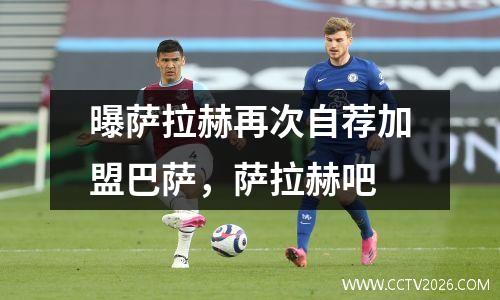 曝萨拉赫再次自荐加盟巴萨，萨拉赫吧