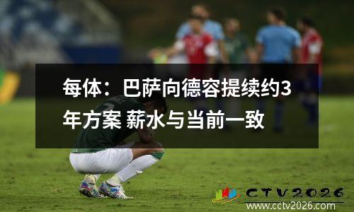 每体：巴萨向德容提续约3年方案 薪水与当前一致