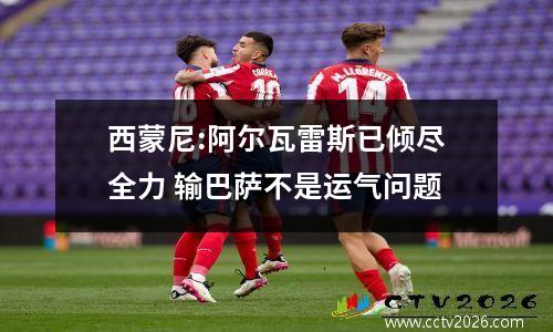 西蒙尼:阿尔瓦雷斯已倾尽全力 输巴萨不是运气问题