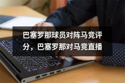巴塞罗那球员对阵马竞评分，巴塞罗那对马竞直播