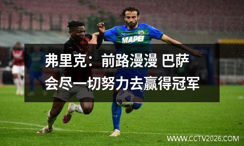 弗里克：前路漫漫 巴萨会尽一切努力去赢得冠军