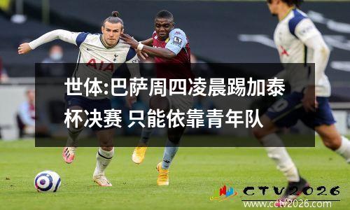 世体:巴萨周四凌晨踢加泰杯决赛 只能依靠青年队