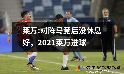 莱万:对阵马竞后没休息好，2021莱万进球