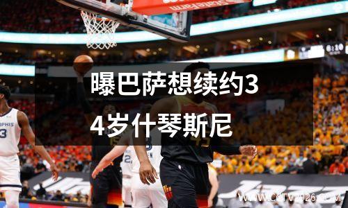 曝巴萨想续约34岁什琴斯尼
