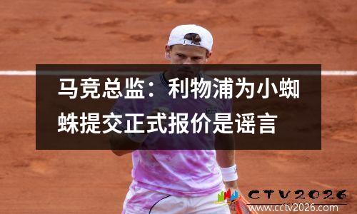 马竞总监：利物浦为小蜘蛛提交正式报价是谣言