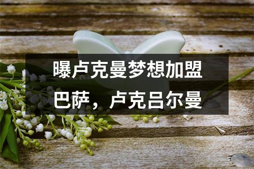 曝卢克曼梦想加盟巴萨，卢克吕尔曼