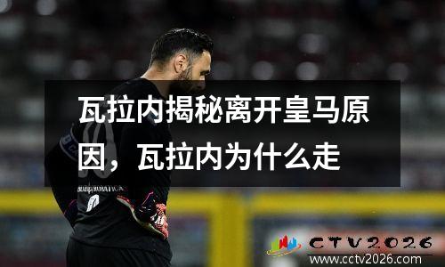 瓦拉内揭秘离开皇马原因，瓦拉内为什么走