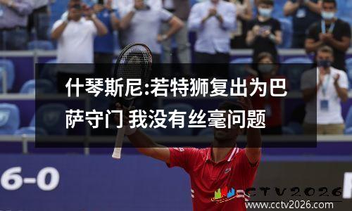 什琴斯尼:若特狮复出为巴萨守门 我没有丝毫问题