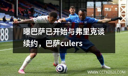 曝巴萨已开始与弗里克谈续约，巴萨culers