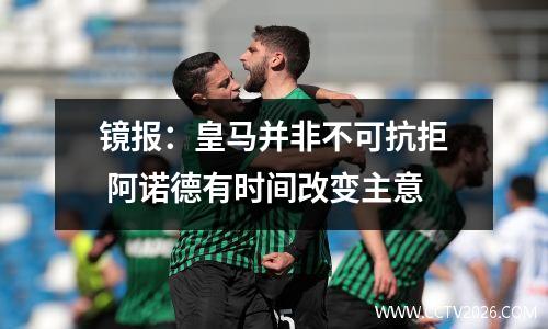 镜报：皇马并非不可抗拒 阿诺德有时间改变主意