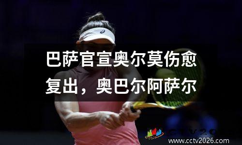 巴萨官宣奥尔莫伤愈复出，奥巴尔阿萨尔
