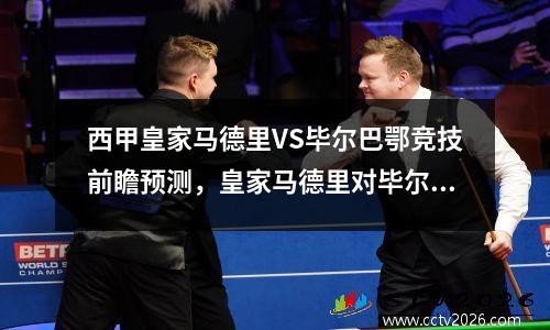 西甲皇家马德里VS毕尔巴鄂竞技前瞻预测，皇家马德里对毕尔巴鄂聚胜顽球汇