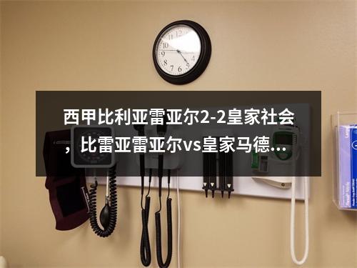 西甲比利亚雷亚尔2-2皇家社会，比雷亚雷亚尔vs皇家马德里