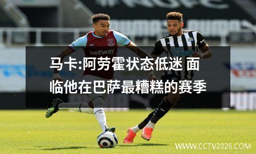 马卡:阿劳霍状态低迷 面临他在巴萨最糟糕的赛季