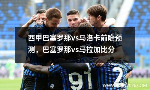 西甲巴塞罗那vs马洛卡前瞻预测，巴塞罗那vs马拉加比分