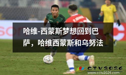 哈维-西蒙斯梦想回到巴萨，哈维西蒙斯和乌努法