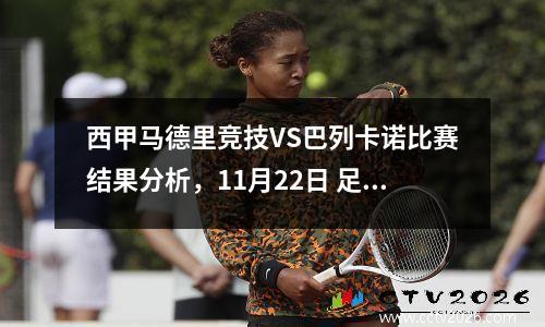 西甲马德里竞技VS巴列卡诺比赛结果分析，11月22日 足球 马德里竞技vs巴塞罗那 全场集锦