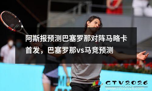 阿斯报预测巴塞罗那对阵马略卡首发，巴塞罗那vs马竞预测