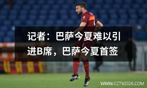 记者：巴萨今夏难以引进B席，巴萨今夏首签