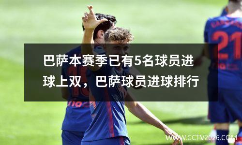 巴萨本赛季已有5名球员进球上双，巴萨球员进球排行