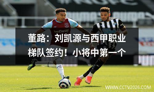 董路：刘凯源与西甲职业梯队签约！小将中第一个