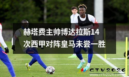 赫塔费主帅博达拉斯14次西甲对阵皇马未尝一胜