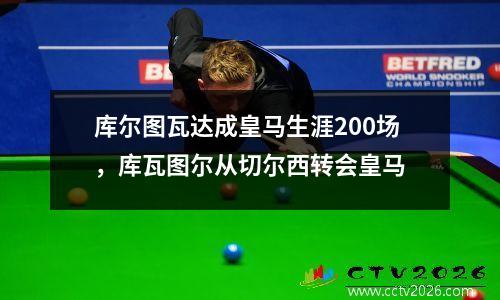 库尔图瓦达成皇马生涯200场，库瓦图尔从切尔西转会皇马