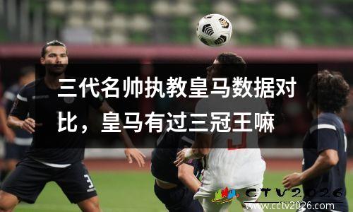三代名帅执教皇马数据对比，皇马有过三冠王嘛