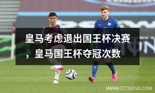 皇马考虑退出国王杯决赛，皇马国王杯夺冠次数