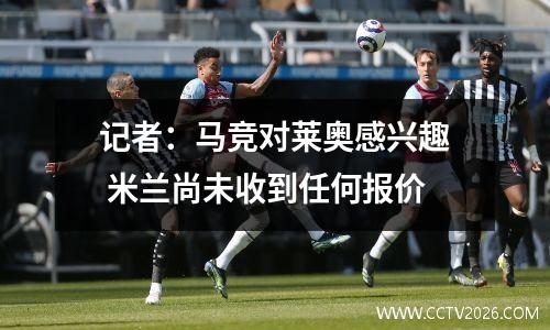 记者：马竞对莱奥感兴趣 米兰尚未收到任何报价