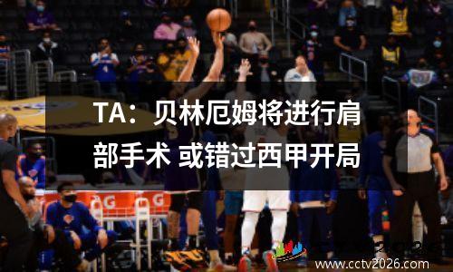 TA：贝林厄姆将进行肩部手术 或错过西甲开局