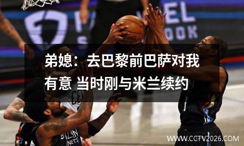 弟媳：去巴黎前巴萨对我有意 当时刚与米兰续约