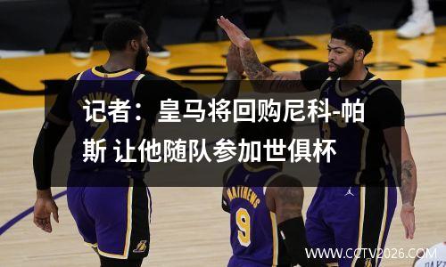 记者：皇马将回购尼科-帕斯 让他随队参加世俱杯