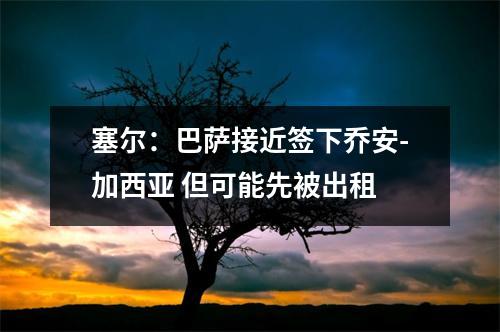塞尔：巴萨接近签下乔安-加西亚 但可能先被出租