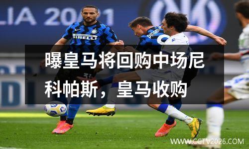曝皇马将回购中场尼科帕斯，皇马收购