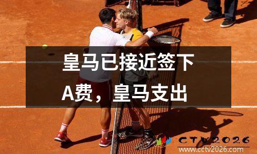皇马已接近签下A费，皇马支出