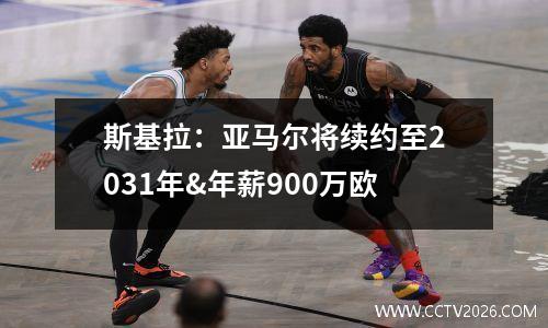 斯基拉：亚马尔将续约至2031年&年薪900万欧