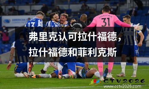 弗里克认可拉什福德，拉什福德和菲利克斯