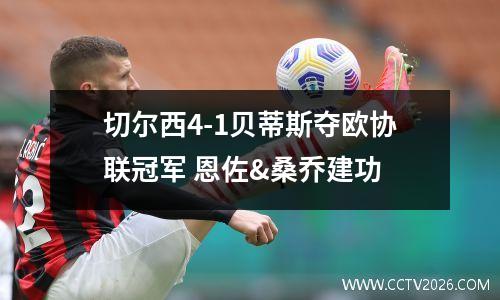 切尔西4-1贝蒂斯夺欧协联冠军 恩佐&桑乔建功