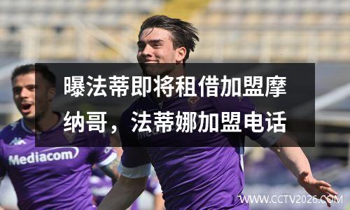 曝法蒂即将租借加盟摩纳哥，法蒂娜加盟电话
