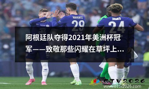 阿根廷队夺得2021年美洲杯冠军——致敬那些闪耀在草坪上的传奇球员