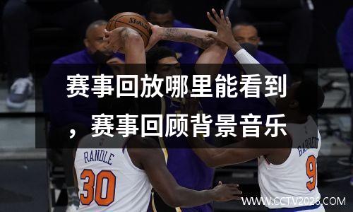 赛事回放哪里能看到，赛事回顾背景音乐