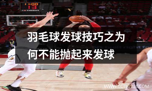 羽毛球发球技巧之为何不能抛起来发球