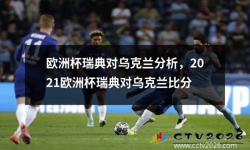 欧洲杯瑞典对乌克兰分析，2021欧洲杯瑞典对乌克兰比分