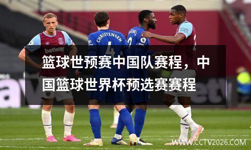 篮球世预赛中国队赛程，中国篮球世界杯预选赛赛程