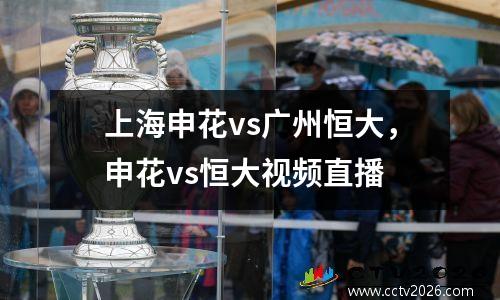 上海申花vs广州恒大，申花vs恒大视频直播