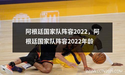 阿根廷国家队阵容2022，阿根廷国家队阵容2022年龄